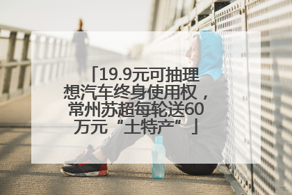 19.9元可抽理想汽车终身使用权，常州苏超每轮送60万元“土特产”