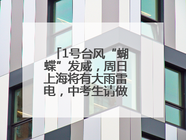 1号台风“蝴蝶”发威，周日上海将有大雨雷电，中考生请做好防范准备