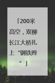 200米高空，双柳长江大桥扎上“钢铁辫”