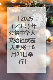 2025（乙巳）年公祭中华人文始祖伏羲大典将于6月21日举行