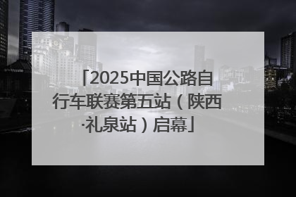 2025中国公路自行车联赛第五站（陕西·礼泉站）启幕
