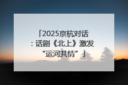 2025京杭对话：话剧《北上》激发“运河共情”