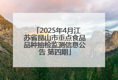 2025年4月江苏省昆山市重点食品品种抽检监测信息公告 第四期