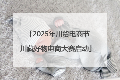 2025年川货电商节川藏好物电商大赛启动
