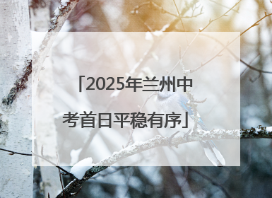 2025年兰州中考首日平稳有序