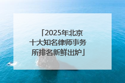 2025年北京十大知名律师事务所排名新鲜出炉