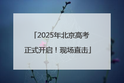 2025年北京高考正式开启！现场直击