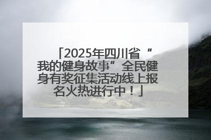2025年四川省“我的健身故事”全民健身有奖征集活动线上报名火热进行中！