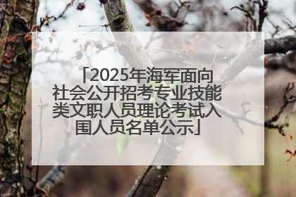 2025年海军面向社会公开招考专业技能类文职人员理论考试入围人员名单公示