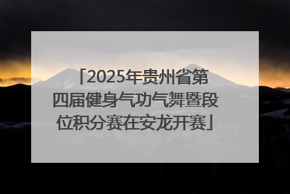 2025年贵州省第四届健身气功气舞暨段位积分赛在安龙开赛