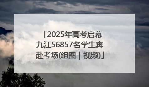 2025年高考启幕 九江56857名学生奔赴考场(组图｜视频)