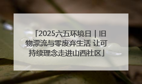 2025六五环境日｜旧物漂流与零废弃生活 让可持续理念走进山西社区