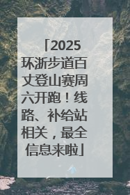 2025环浙步道百丈登山赛周六开跑！线路、补给站相关，最全信息来啦