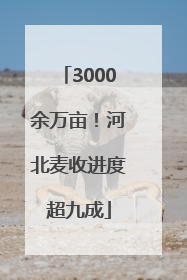 3000余万亩！河北麦收进度超九成