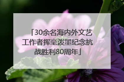 30余名海内外文艺工作者挥毫泼墨纪念抗战胜利80周年