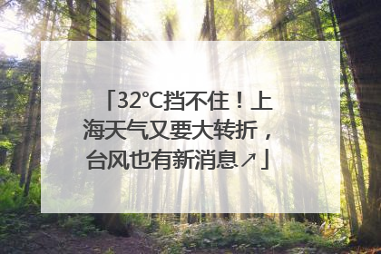 32℃挡不住！上海天气又要大转折，台风也有新消息↗