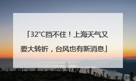 32℃挡不住！上海天气又要大转折，台风也有新消息