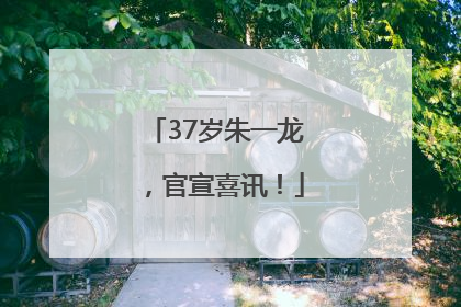 37岁朱一龙，官宣喜讯！