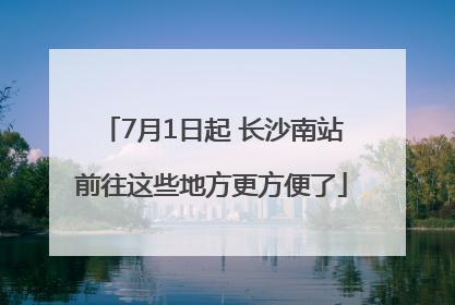 7月1日起 长沙南站前往这些地方更方便了