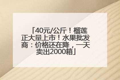 40元/公斤！榴莲正大量上市！水果批发商：价格还在降，一天卖出2000箱