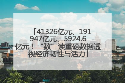 41326亿元、191947亿元、5924.6亿元！“数”读重磅数据透视经济韧性与活力