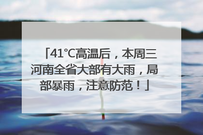 41℃高温后，本周三河南全省大部有大雨，局部暴雨，注意防范！