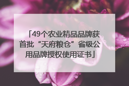 49个农业精品品牌获首批“天府粮仓”省级公用品牌授权使用证书