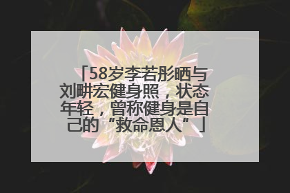 58岁李若彤晒与刘畊宏健身照，状态年轻，曾称健身是自己的“救命恩人”