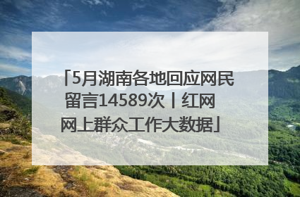 5月湖南各地回应网民留言14589次丨红网网上群众工作大数据