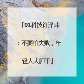 91科技许泽玮：不要怕失败，年轻人大胆干