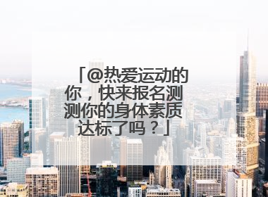 @热爱运动的你，快来报名测测你的身体素质达标了吗？