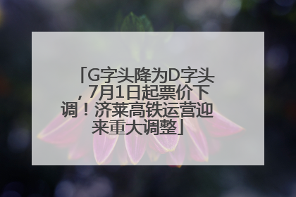 G字头降为D字头，7月1日起票价下调！济莱高铁运营迎来重大调整