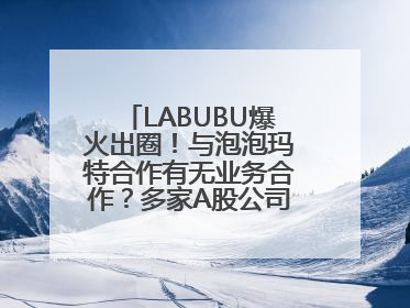 LABUBU爆火出圈！与泡泡玛特合作有无业务合作？多家A股公司密集回应