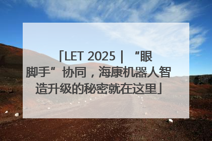 LET 2025｜“眼脚手”协同，海康机器人智造升级的秘密就在这里